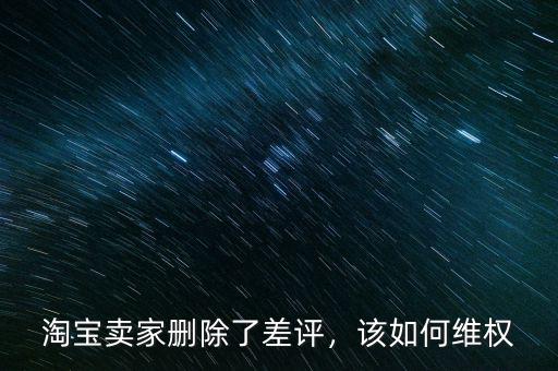 淘寶賣家刪除了差評，該如何維權(quán)