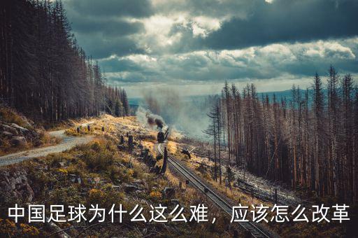 中國足球為什么這么難，應該怎么改革