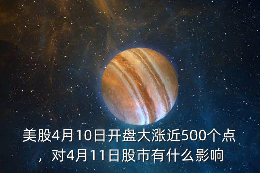 美股4月10日開盤大漲近500個(gè)點(diǎn)，對4月11日股市有什么影響