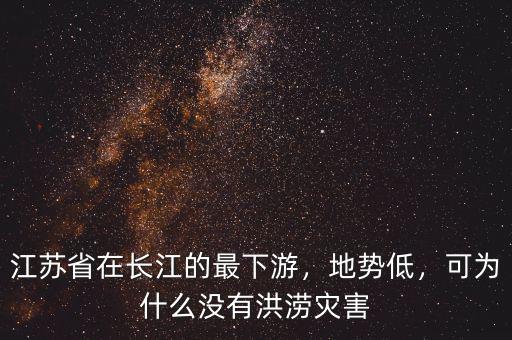 江蘇省在長江的最下游，地勢低，可為什么沒有洪澇災害