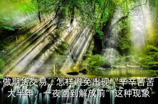 做期貨交易，怎樣避免出現(xiàn)“辛辛苦苦大半年，一夜回到解放前”這種現(xiàn)象