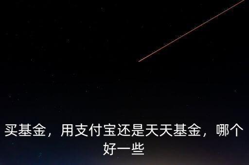 買基金，用支付寶還是天天基金，哪個好一些