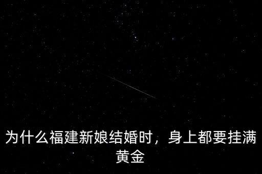 為什么福建新娘結(jié)婚時(shí)，身上都要掛滿黃金