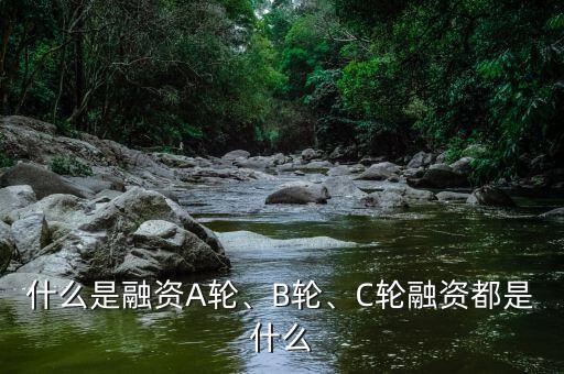 什么是融資A輪、B輪、C輪融資都是什么