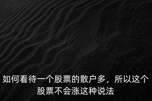 如何看待一個(gè)股票的散戶多，所以這個(gè)股票不會(huì)漲這種說(shuō)法