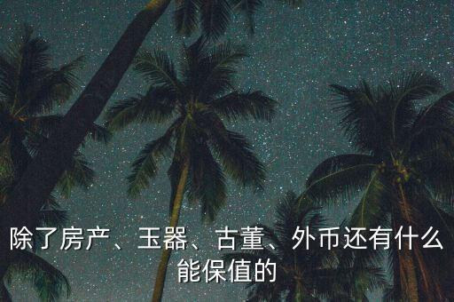 除了房產(chǎn)、玉器、古董、外幣還有什么能保值的