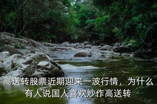 高送轉(zhuǎn)股票近期迎來(lái)一波行情，為什么有人說(shuō)國(guó)人喜歡炒作高送轉(zhuǎn)