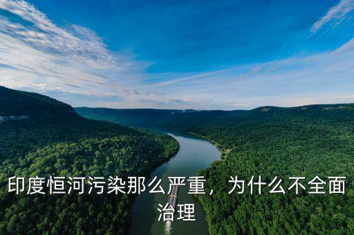 印度恒河污染那么嚴(yán)重，為什么不全面治理