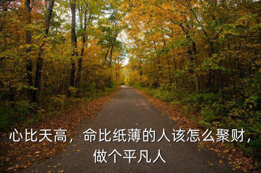心比天高，命比紙薄的人該怎么聚財，做個平凡人