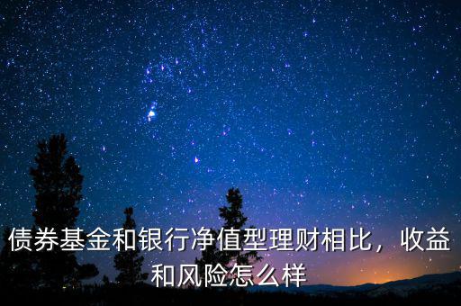 債券基金和銀行凈值型理財(cái)相比，收益和風(fēng)險(xiǎn)怎么樣
