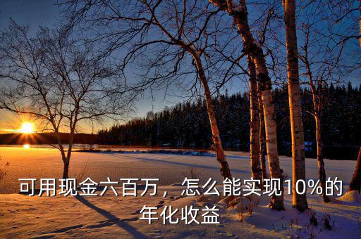 可用現(xiàn)金六百萬，怎么能實現(xiàn)10%的年化收益