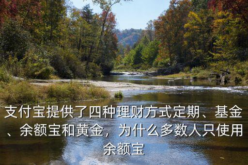 支付寶提供了四種理財(cái)方式定期、基金、余額寶和黃金，為什么多數(shù)人只使用余額寶
