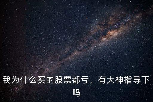 我為什么買的股票都虧，有大神指導下嗎