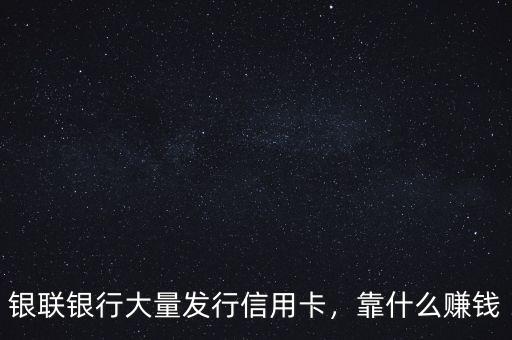 銀聯(lián)銀行大量發(fā)行信用卡，靠什么賺錢