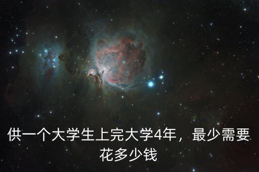 供一個(gè)大學(xué)生上完大學(xué)4年，最少需要花多少錢(qián)