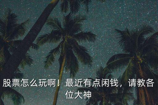 股票怎么玩?。∽罱悬c閑錢，請教各位大神