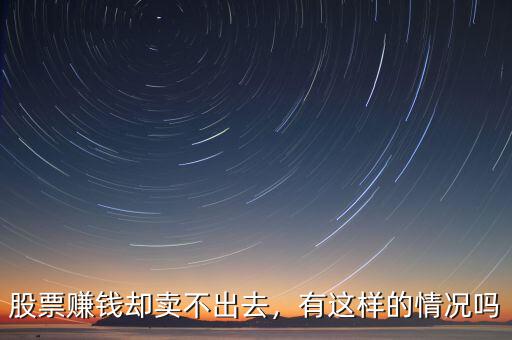 股票賺錢卻賣不出去，有這樣的情況嗎