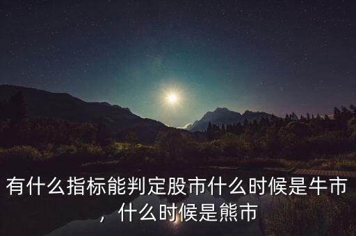 有什么指標能判定股市什么時候是牛市，什么時候是熊市