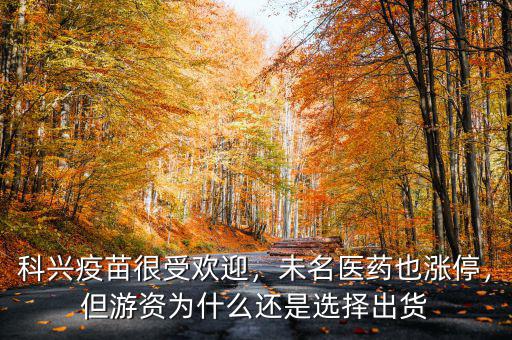 科興疫苗很受歡迎，未名醫(yī)藥也漲停，但游資為什么還是選擇出貨