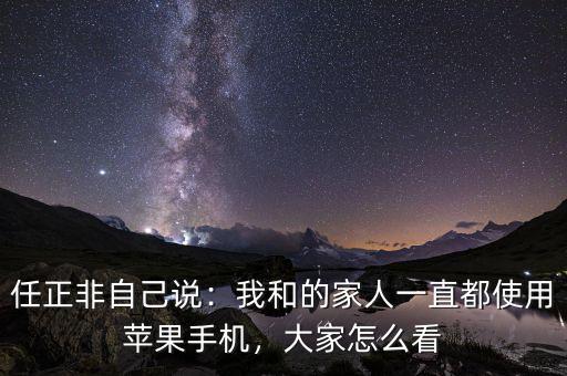 任正非自己說：我和的家人一直都使用蘋果手機(jī)，大家怎么看