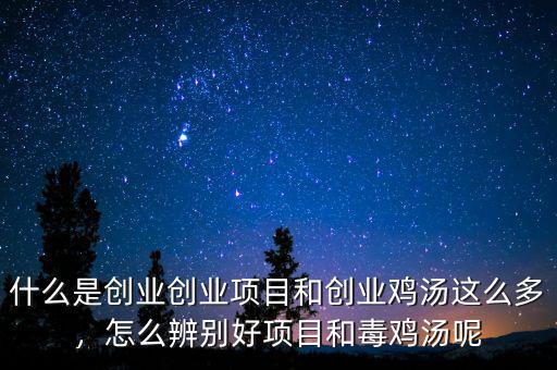 什么是創(chuàng)業(yè)創(chuàng)業(yè)項目和創(chuàng)業(yè)雞湯這么多，怎么辨別好項目和毒雞湯呢