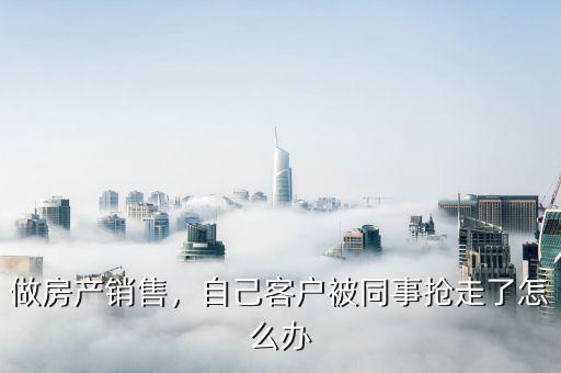 做房產(chǎn)銷售，自己客戶被同事?lián)屪吡嗽趺崔k