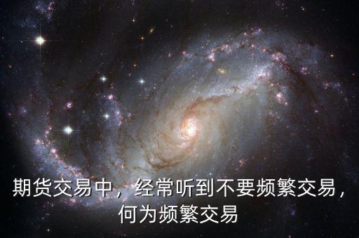 期貨交易中，經(jīng)常聽到不要頻繁交易，何為頻繁交易