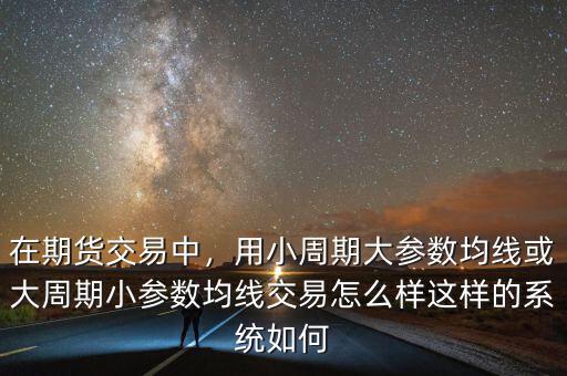 在期貨交易中，用小周期大參數(shù)均線或大周期小參數(shù)均線交易怎么樣這樣的系統(tǒng)如何