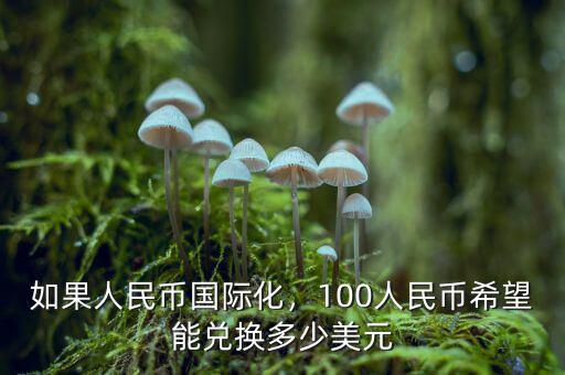 如果人民幣國際化，100人民幣希望能兌換多少美元