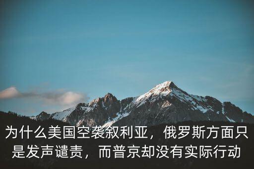 為什么美國空襲敘利亞，俄羅斯方面只是發(fā)聲譴責，而普京卻沒有實際行動
