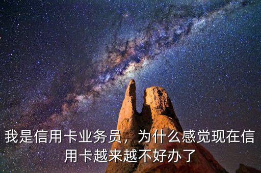 我是信用卡業(yè)務(wù)員，為什么感覺(jué)現(xiàn)在信用卡越來(lái)越不好辦了
