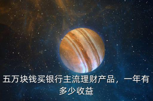 五萬塊錢買銀行主流理財產品，一年有多少收益