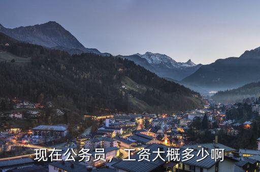 現(xiàn)在公務(wù)員，工資大概多少啊