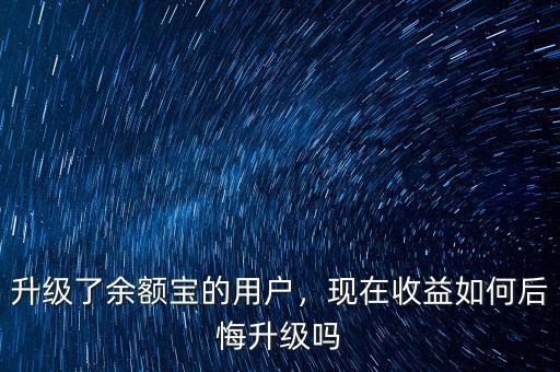 升級了余額寶的用戶，現(xiàn)在收益如何后悔升級嗎