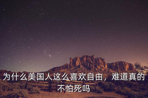 為什么美國人這么喜歡自由，難道真的不怕死嗎