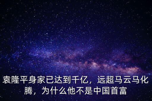 袁隆平身家已達到千億，遠超馬云馬化騰，為什么他不是中國首富