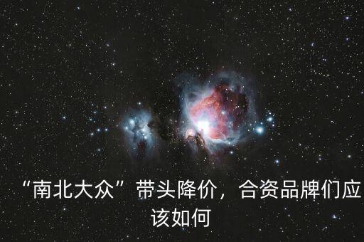 “南北大眾”帶頭降價，合資品牌們應(yīng)該如何