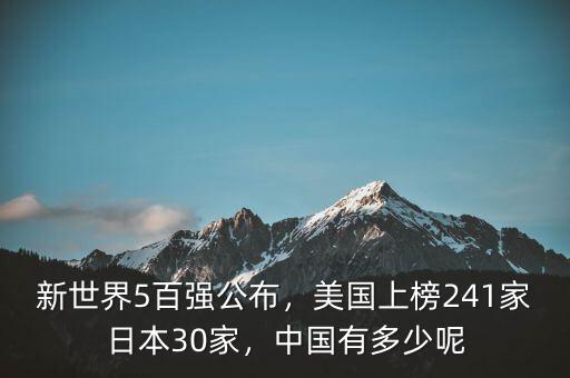 新世界5百強(qiáng)公布，美國上榜241家日本30家，中國有多少呢