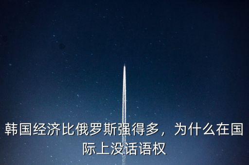 韓國經(jīng)濟(jì)比俄羅斯強(qiáng)得多，為什么在國際上沒話語權(quán)