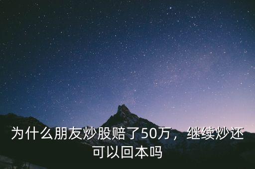 為什么朋友炒股賠了50萬，繼續(xù)炒還可以回本嗎