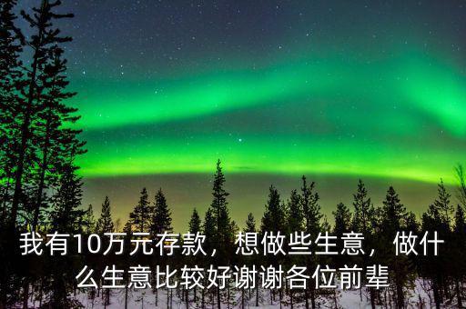 我有10萬元存款，想做些生意，做什么生意比較好謝謝各位前輩