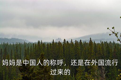 媽媽是中國人的稱呼，還是在外國流行過來的