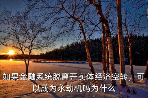 如果金融系統(tǒng)脫離開(kāi)實(shí)體經(jīng)濟(jì)空轉(zhuǎn)，可以成為永動(dòng)機(jī)嗎為什么