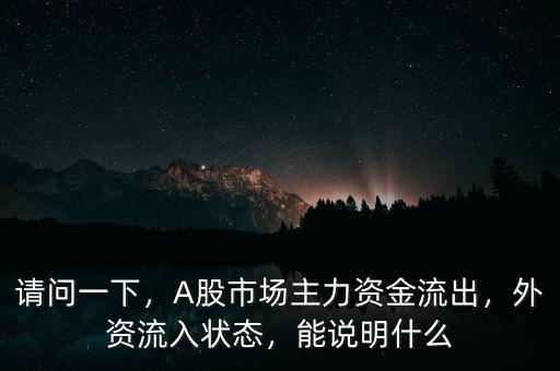 請(qǐng)問一下，A股市場(chǎng)主力資金流出，外資流入狀態(tài)，能說明什么
