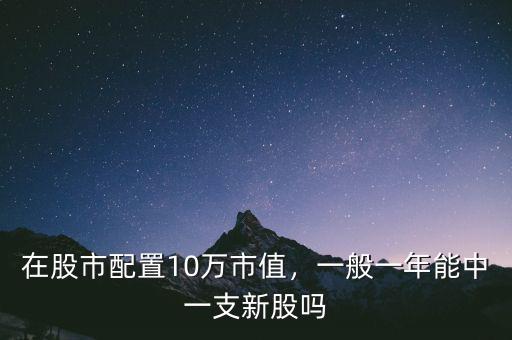 在股市配置10萬(wàn)市值，一般一年能中一支新股嗎