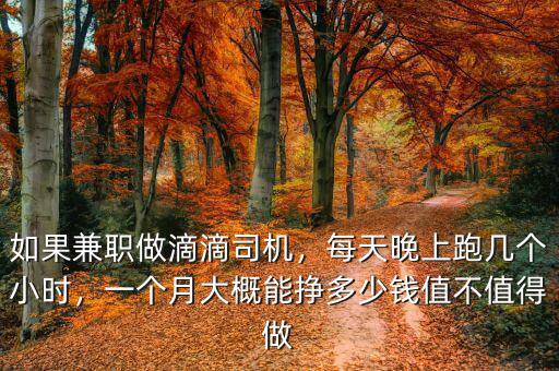 如果兼職做滴滴司機，每天晚上跑幾個小時，一個月大概能掙多少錢值不值得做