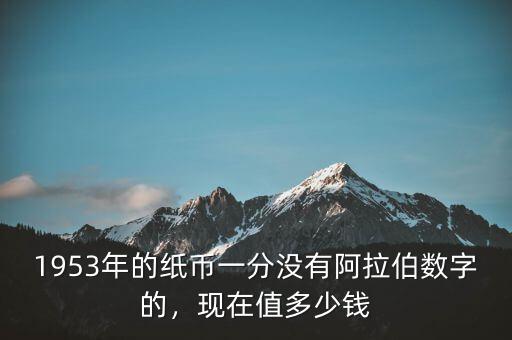 1953年的紙幣一分沒有阿拉伯數(shù)字的，現(xiàn)在值多少錢