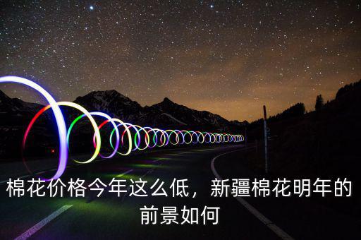 棉花價(jià)格今年這么低，新疆棉花明年的前景如何
