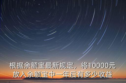根據(jù)余額寶最新規(guī)定，將10000元放入余額寶中一年后有多少收益