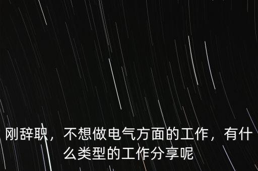 剛辭職，不想做電氣方面的工作，有什么類型的工作分享呢